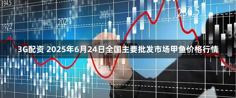 3G配资 2025年6月24日全国主要批发市场甲鱼价格行情