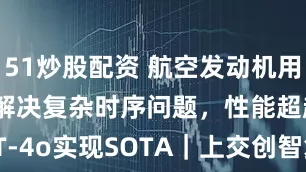 51炒股配资 航空发动机用上大模型：解决复杂时序问题，性能超越ChatGPT-4o实现SOTA｜上交创智复旦_数据_ITFormer_EngineMT-QA