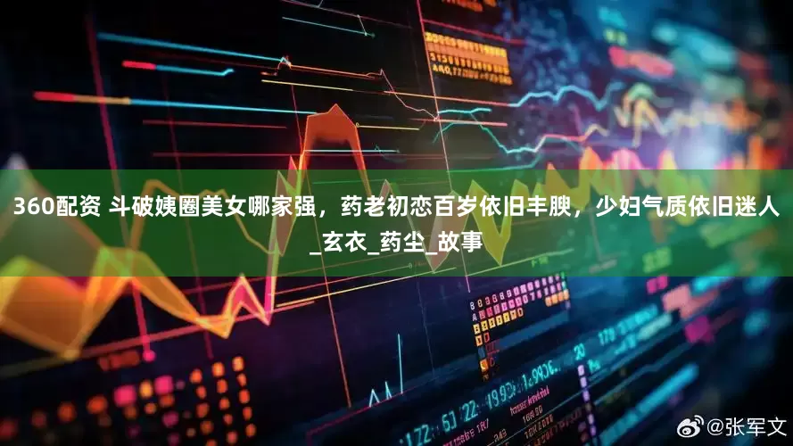 360配资 斗破姨圈美女哪家强，药老初恋百岁依旧丰腴，少妇气质依旧迷人_玄衣_药尘_故事