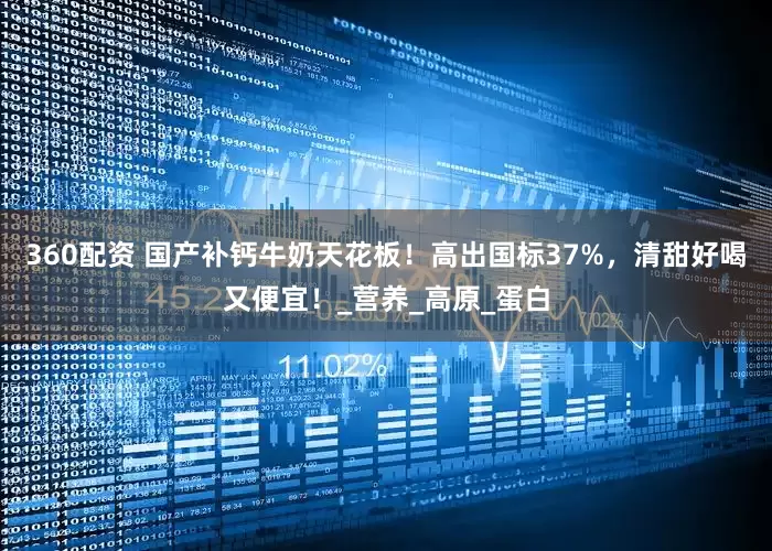 360配资 国产补钙牛奶天花板！高出国标37%，清甜好喝又便宜！_营养_高原_蛋白