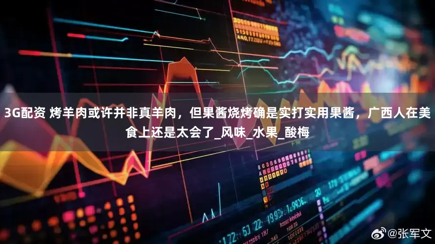 3G配资 烤羊肉或许并非真羊肉，但果酱烧烤确是实打实用果酱，广西人在美食上还是太会了_风味_水果_酸梅