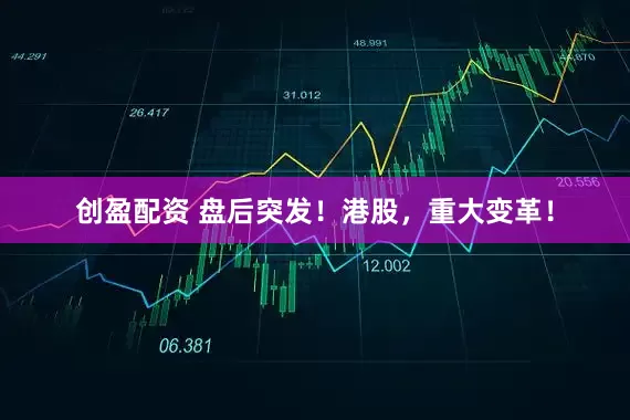 创盈配资 盘后突发！港股，重大变革！