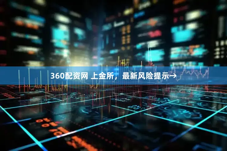 360配资网 上金所，最新风险提示→