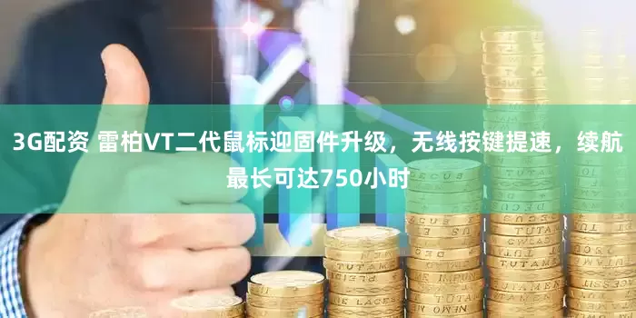 3G配资 雷柏VT二代鼠标迎固件升级，无线按键提速，续航最长可达750小时