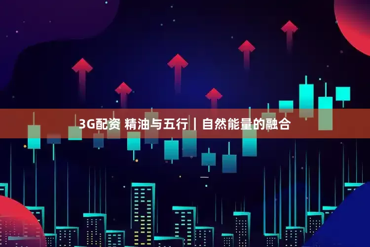 3G配资 精油与五行｜自然能量的融合