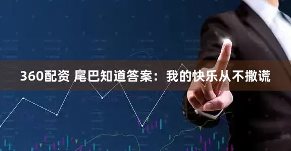 360配资 尾巴知道答案：我的快乐从不撒谎