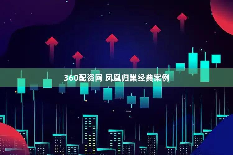 360配资网 凤凰归巢经典案例