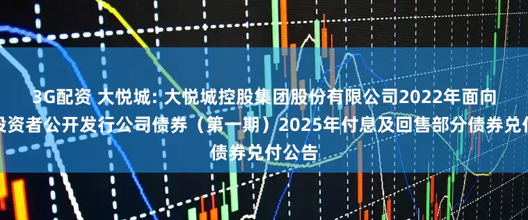 3G配资 大悦城: 大悦城控股集团股份有限公司2022年面向专业投资者公开发行公司债券（第一期）2025年付息及回售部分债券兑付公告