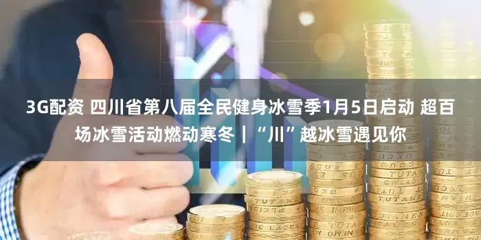 3G配资 四川省第八届全民健身冰雪季1月5日启动 超百场冰雪活动燃动寒冬|“川”越冰雪遇见你
