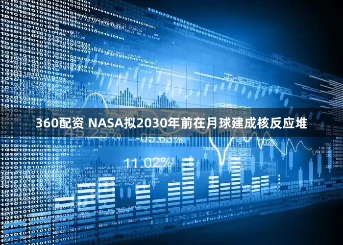 360配资 NASA拟2030年前在月球建成核反应堆