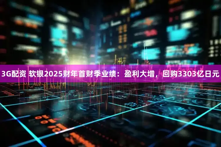 3G配资 软银2025财年首财季业绩：盈利大增，回购3303亿日元