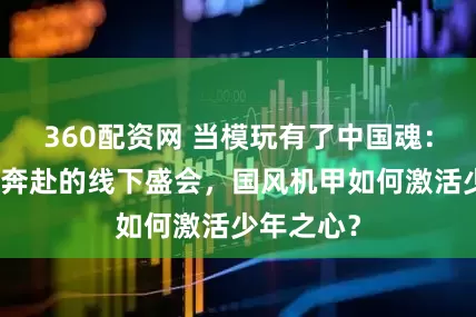 360配资网 当模玩有了中国魂：一场双向奔赴的线下盛会，国风机甲如何激活少年之心？