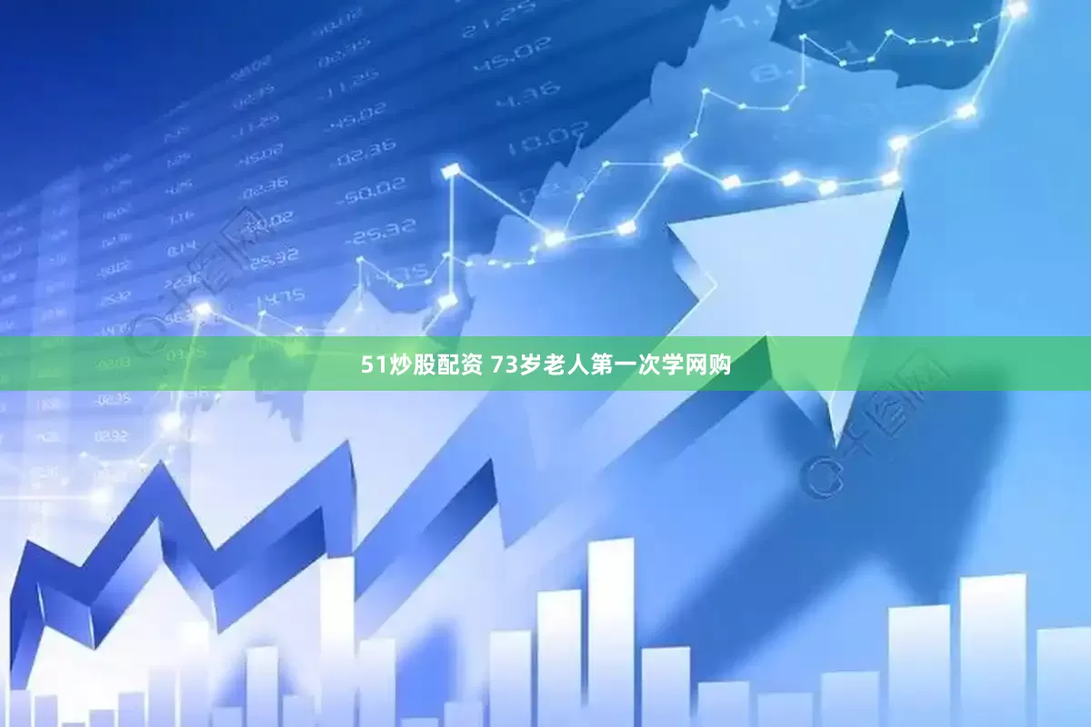 51炒股配资 73岁老人第一次学网购