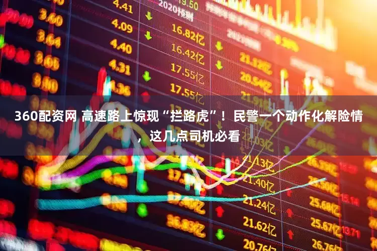 360配资网 高速路上惊现“拦路虎”！民警一个动作化解险情，这几点司机必看