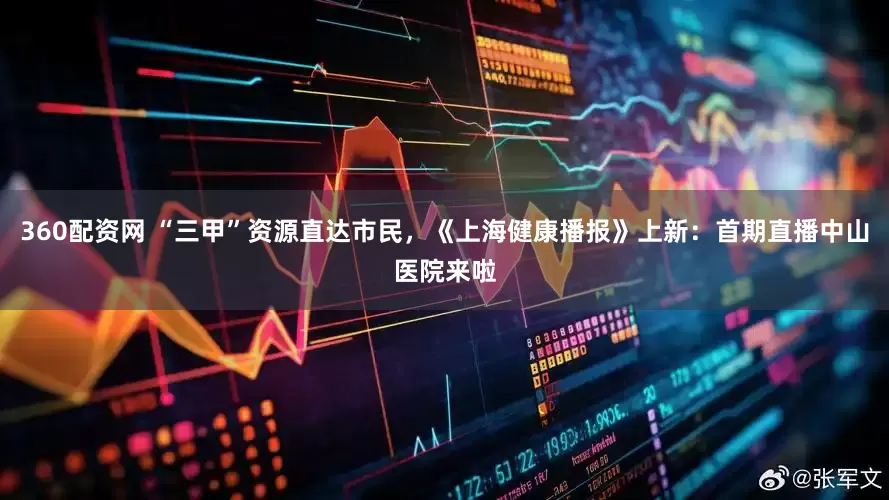 360配资网 “三甲”资源直达市民，《上海健康播报》上新：首期直播中山医院来啦